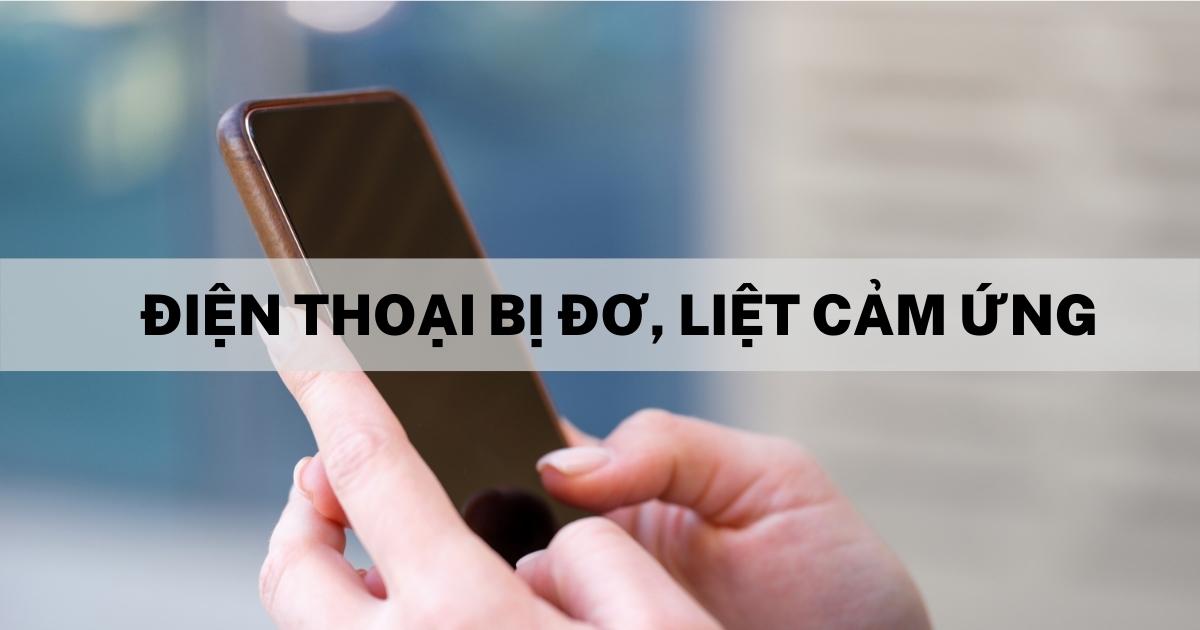 Nguyên nhân và cách khắc phục điện thoại bị liệt một phần cảm ứng Nguyên nhân và cách khắc phục điện thoại bị liệt một phần cảm ứng